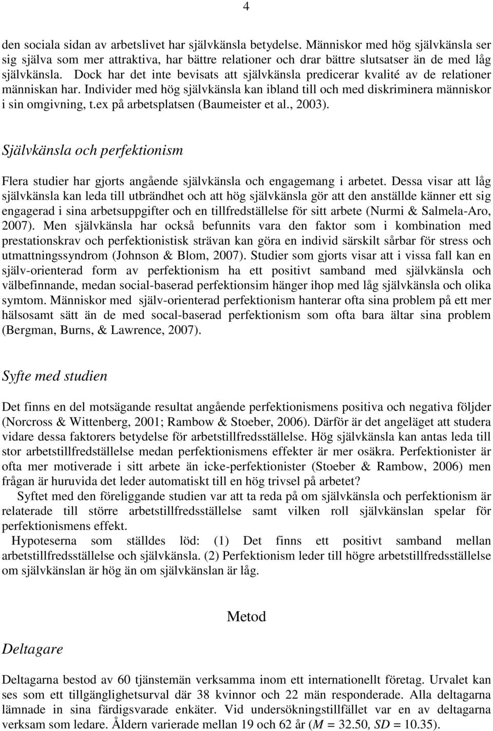 Dock har det inte bevisats att självkänsla predicerar kvalité av de relationer människan har. Individer med hög självkänsla kan ibland till och med diskriminera människor i sin omgivning, t.