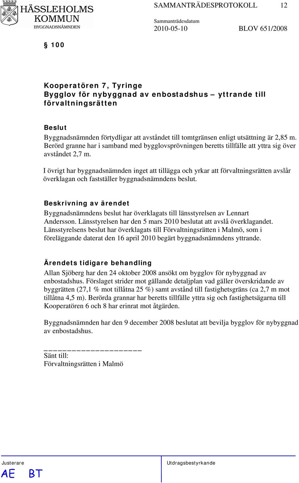 I övrigt har byggnadsnämnden inget att tillägga och yrkar att förvaltningsrätten avslår överklagan och fastställer byggnadsnämndens beslut.