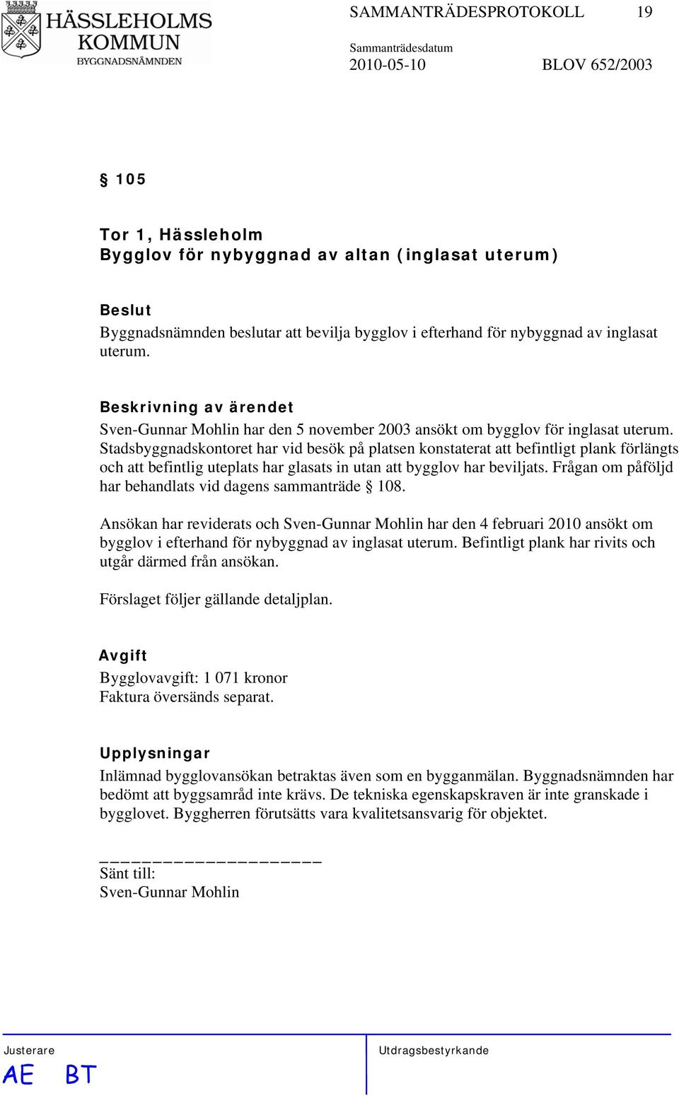 Stadsbyggnadskontoret har vid besök på platsen konstaterat att befintligt plank förlängts och att befintlig uteplats har glasats in utan att bygglov har beviljats.