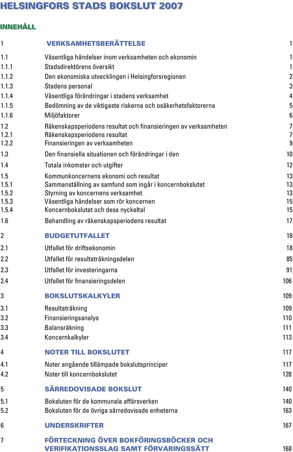 2 Räkenskapsperiodens resultat och finansieringen av verksamheten 7 1.2.1 Räkenskapsperiodens resultat 7 1.2.2 Finansieringen av verksamheten 9 1.