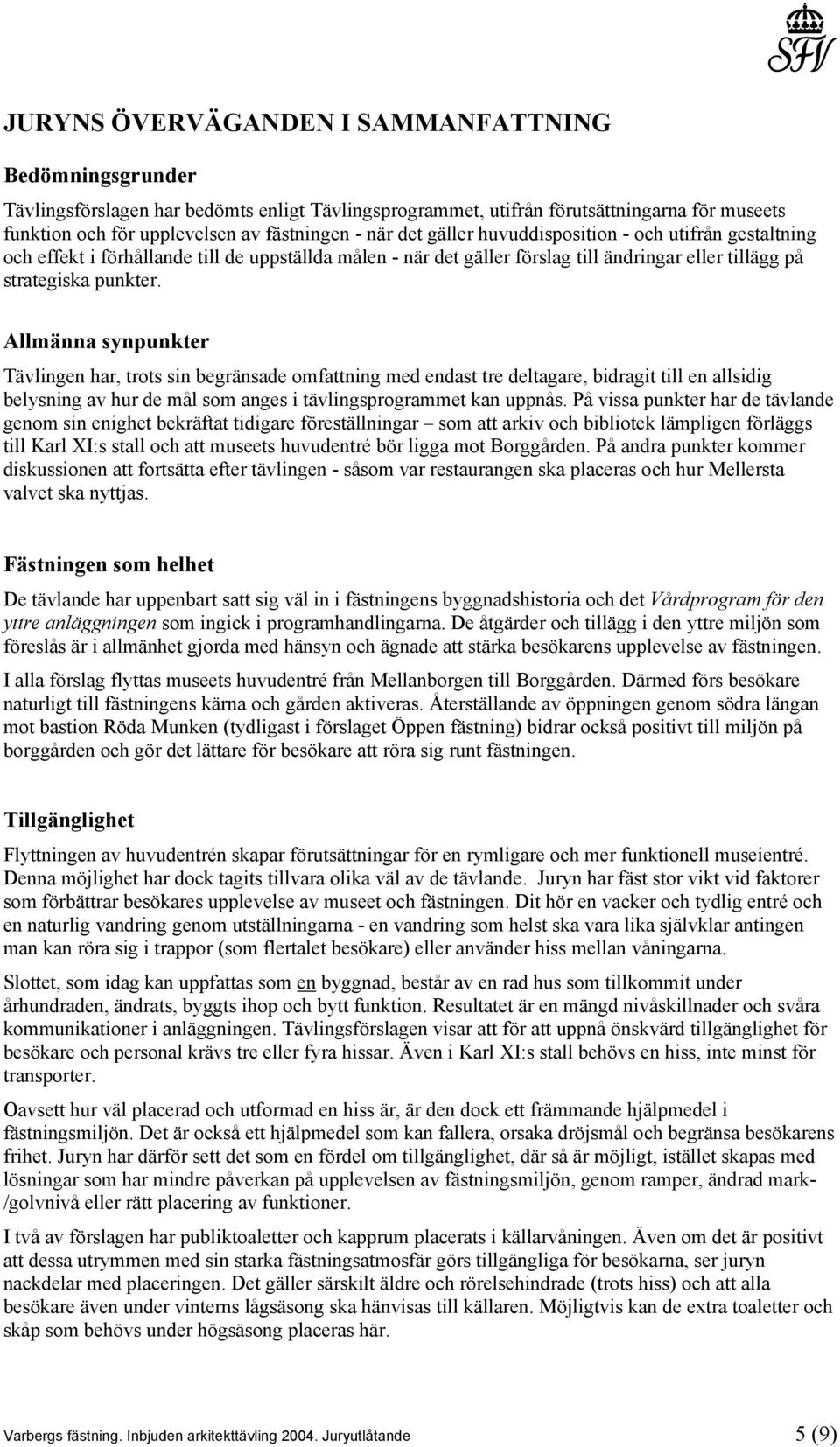 Allmänna synpunkter Tävlingen har, trots sin begränsade omfattning med endast tre deltagare, bidragit till en allsidig belysning av hur de mål som anges i tävlingsprogrammet kan uppnås.