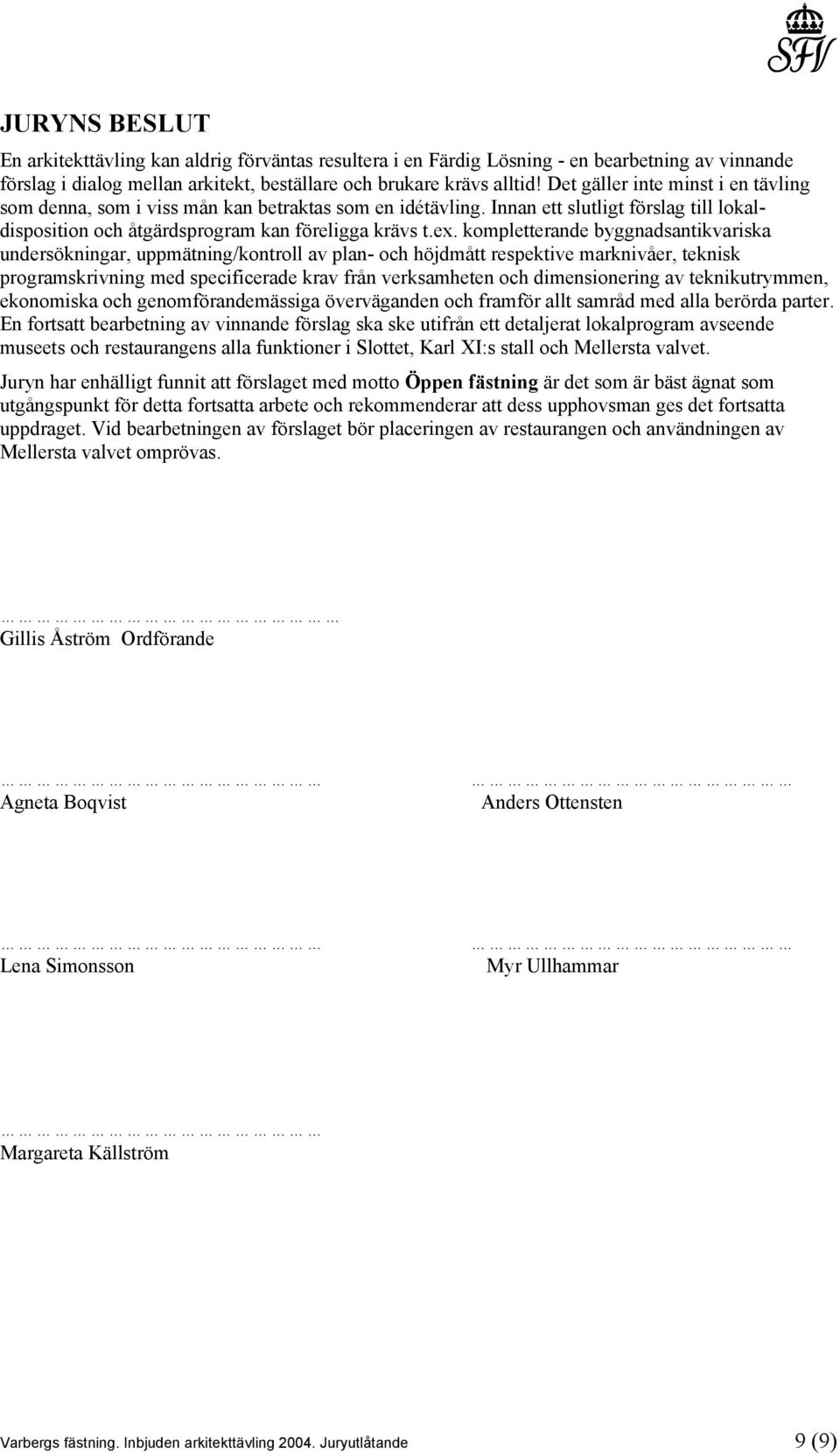 kompletterande byggnadsantikvariska undersökningar, uppmätning/kontroll av plan- och höjdmått respektive marknivåer, teknisk programskrivning med specificerade krav från verksamheten och