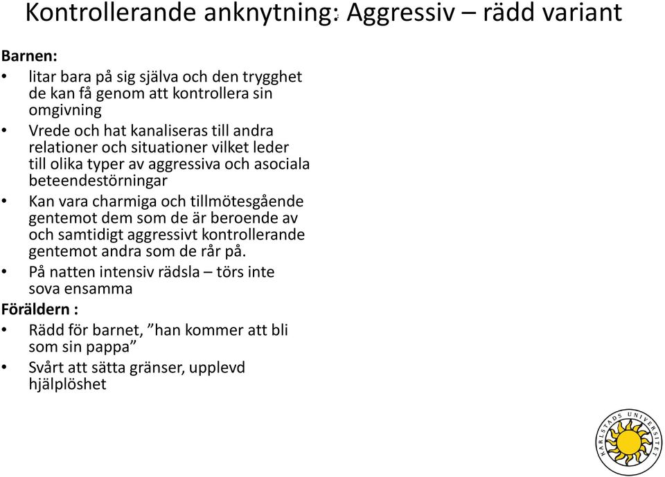 beteendestörningar Kan vara charmiga och tillmötesgående gentemot dem som de är beroende av och samtidigt aggressivt kontrollerande gentemot andra