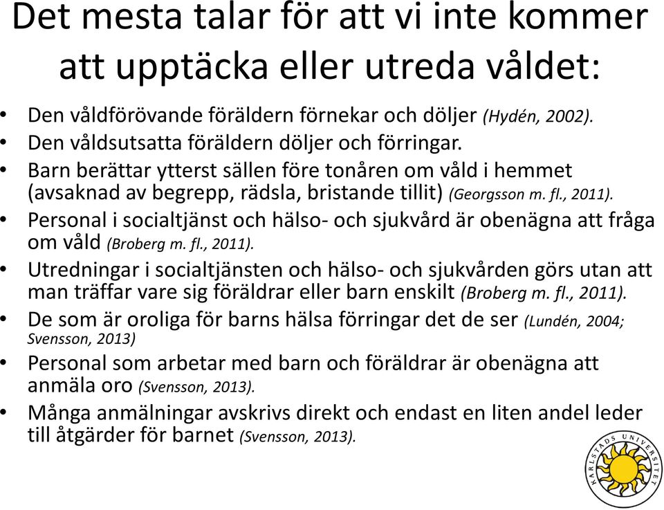 Personal i socialtjänst och hälso- och sjukvård är obenägna att fråga om våld (Broberg m. fl., 2011).