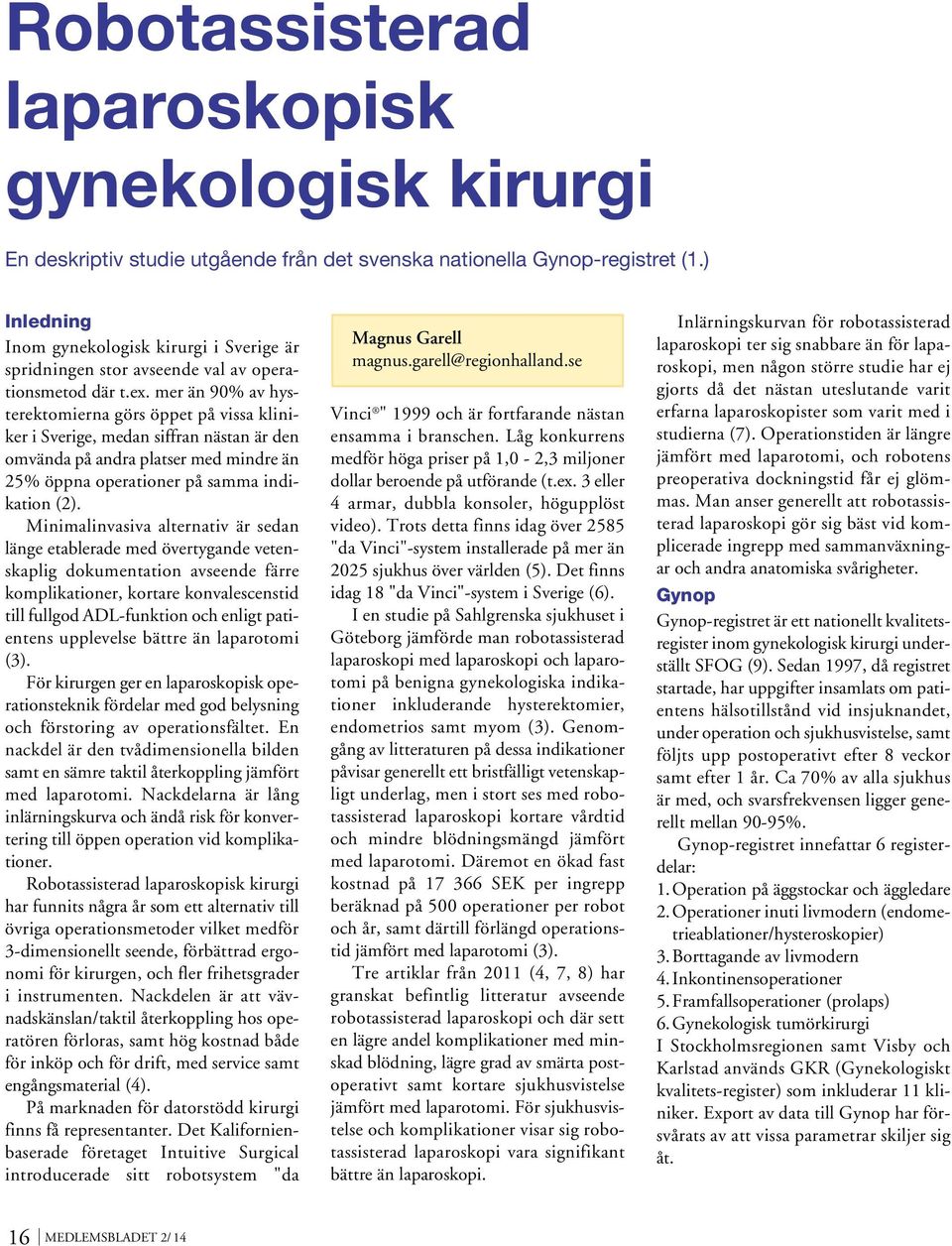 mer än 90% av hysterektomierna görs öppet på vissa kliniker i Sverige, medan siffran nästan är den omvända på andra platser med mindre än 25% öppna operationer på samma indikation (2).