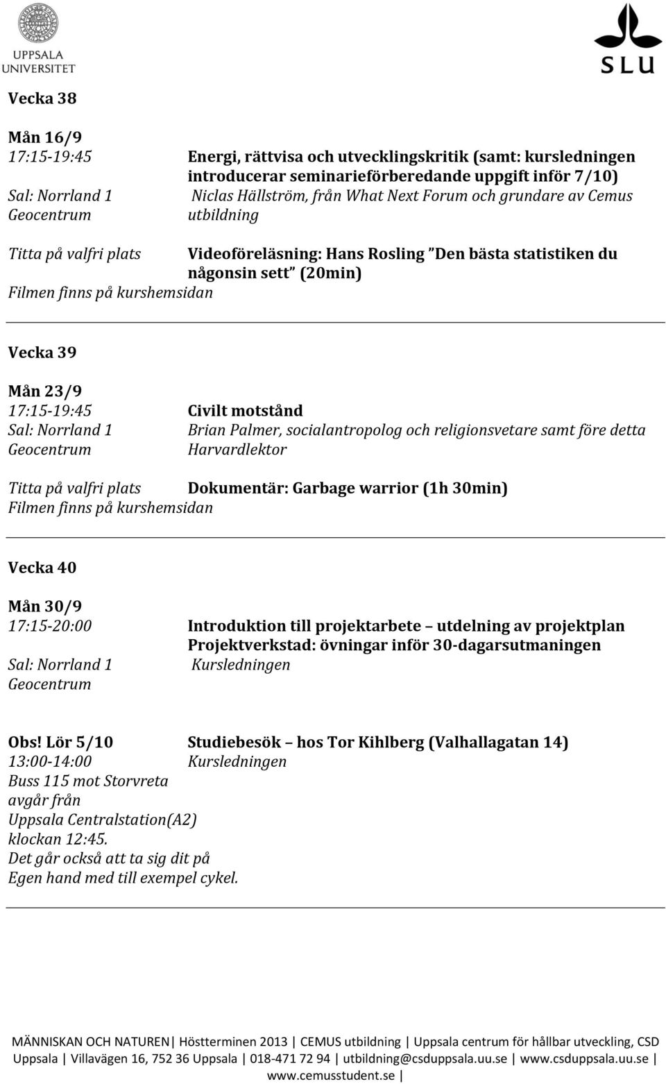 religionsvetare samt före detta Harvardlektor Titta på valfri plats Dokumentär: Garbage warrior (1h 30min) Vecka 40 Mån 30/9 17:15-20:00 Introduktion till projektarbete utdelning av projektplan