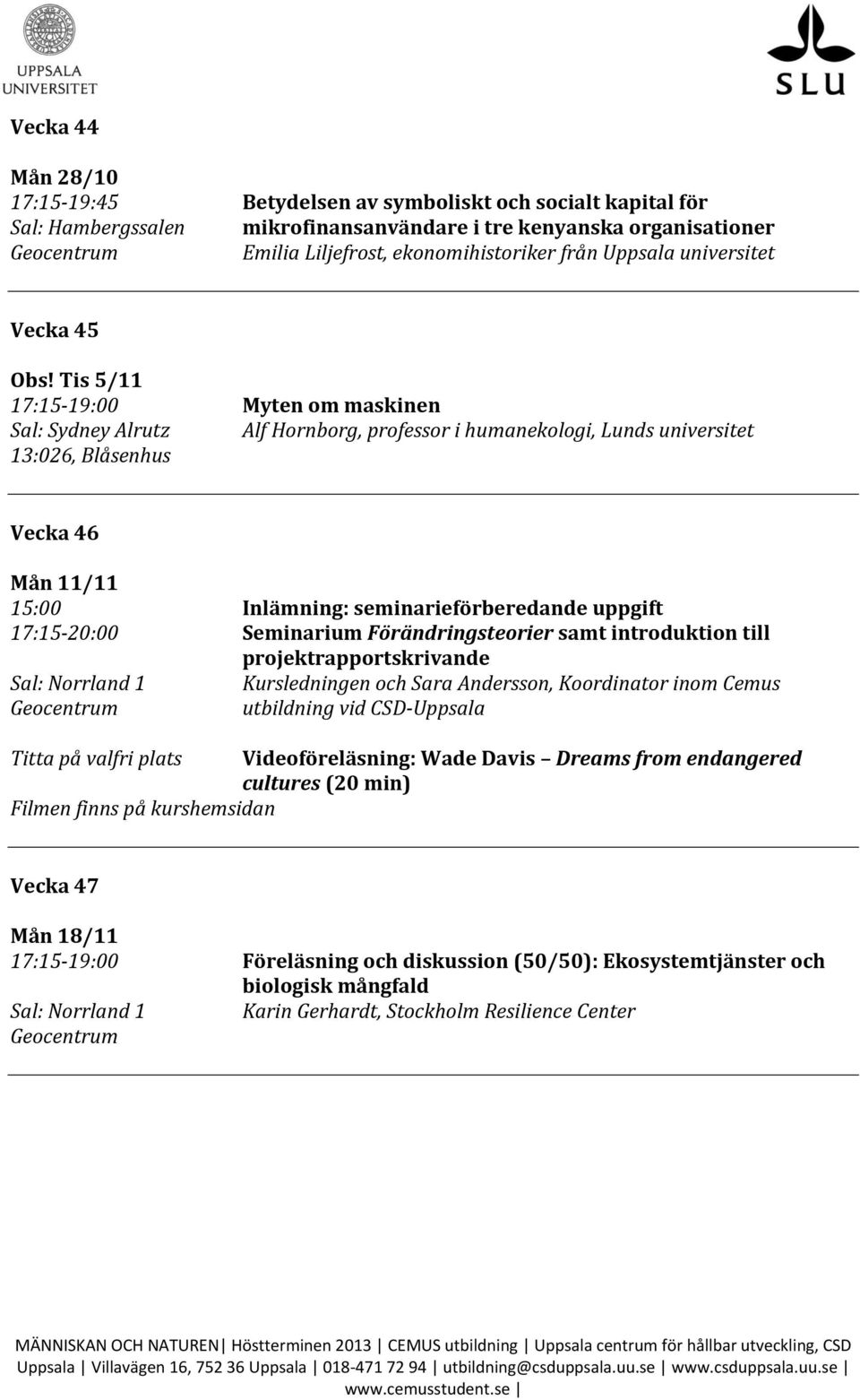 Tis 5/11 17:15-19:00 Myten om maskinen Sal: Sydney Alrutz Alf Hornborg, professor i humanekologi, Lunds universitet 13:026, Blåsenhus Vecka 46 Mån 11/11 15:00 Inlämning: seminarieförberedande uppgift