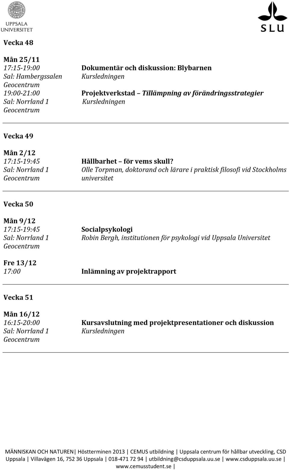 Olle Torpman, doktorand och lärare i praktisk filosofi vid Stockholms universitet Vecka 50 Mån 9/12 17:15-19:45 Socialpsykologi
