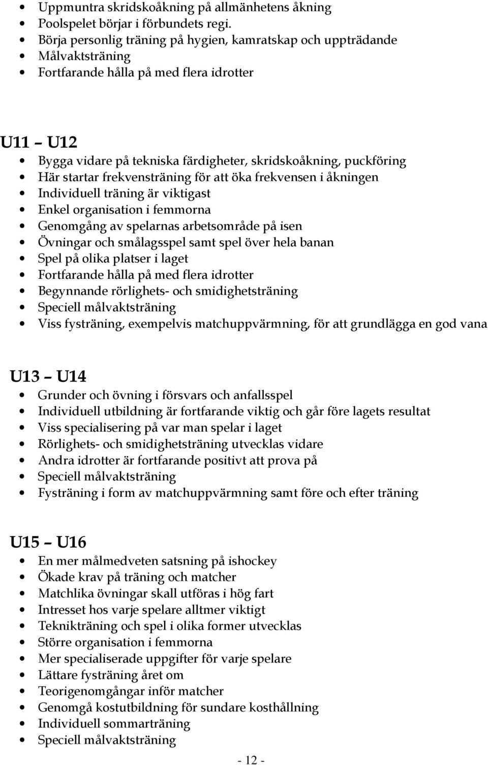 startar frekvensträning för att öka frekvensen i åkningen Individuell träning är viktigast Enkel organisation i femmorna Genomgång av spelarnas arbetsområde på isen Övningar och smålagsspel samt spel