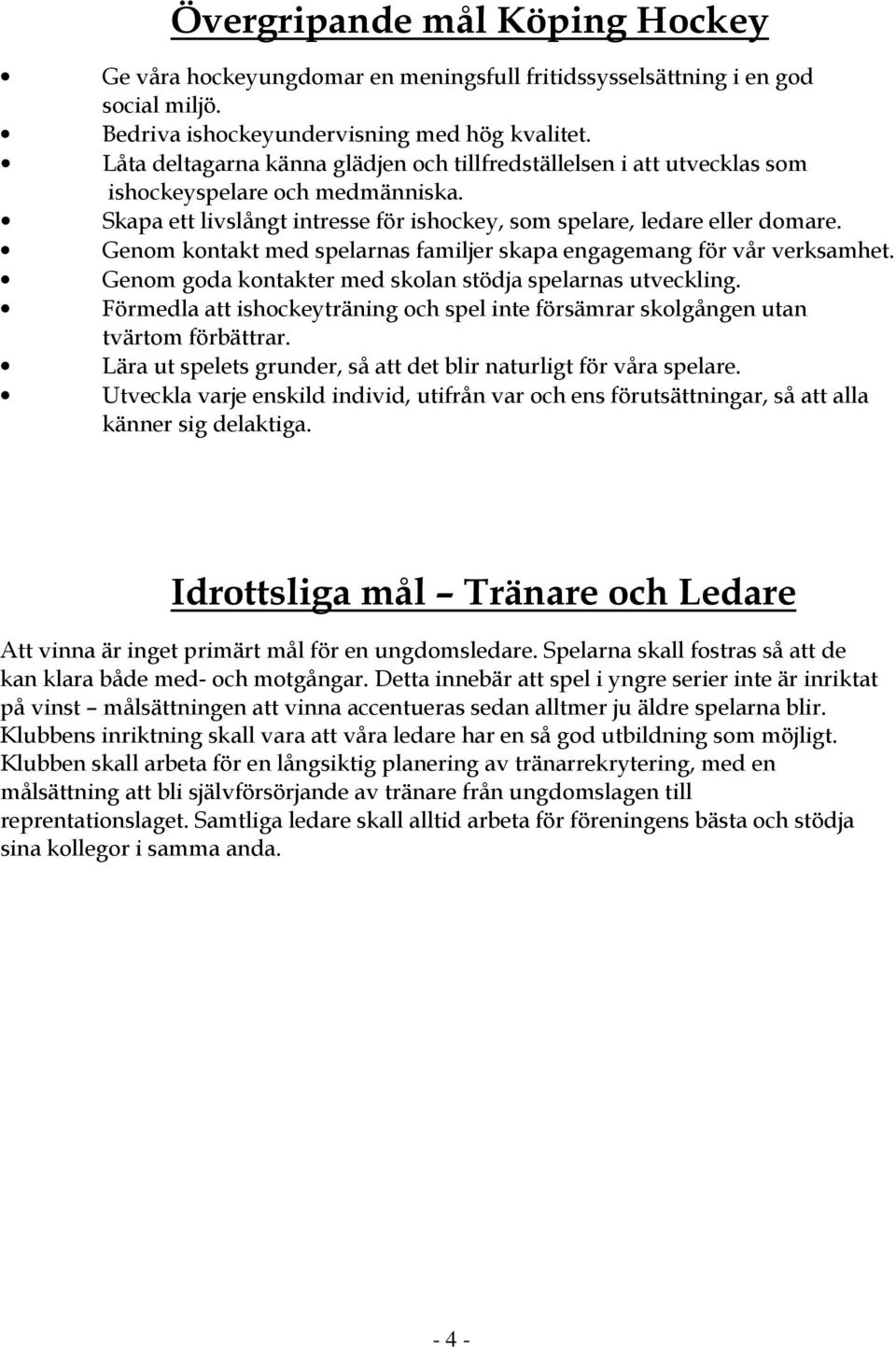 Genom kontakt med spelarnas familjer skapa engagemang för vår verksamhet. Genom goda kontakter med skolan stödja spelarnas utveckling.