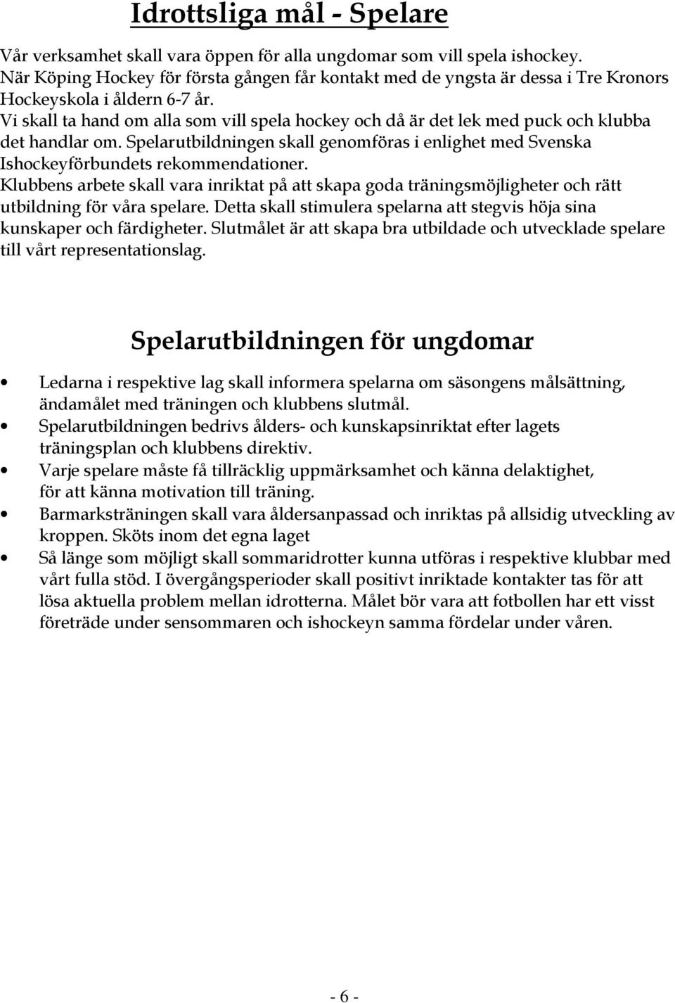 Vi skall ta hand om alla som vill spela hockey och då är det lek med puck och klubba det handlar om. Spelarutbildningen skall genomföras i enlighet med Svenska Ishockeyförbundets rekommendationer.