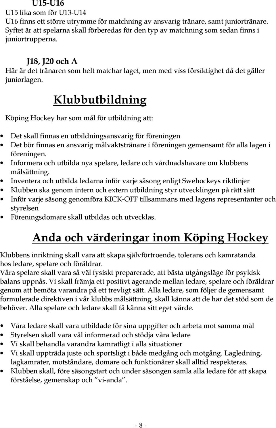 J18, J20 och A Här är det tränaren som helt matchar laget, men med viss försiktighet då det gäller juniorlagen.