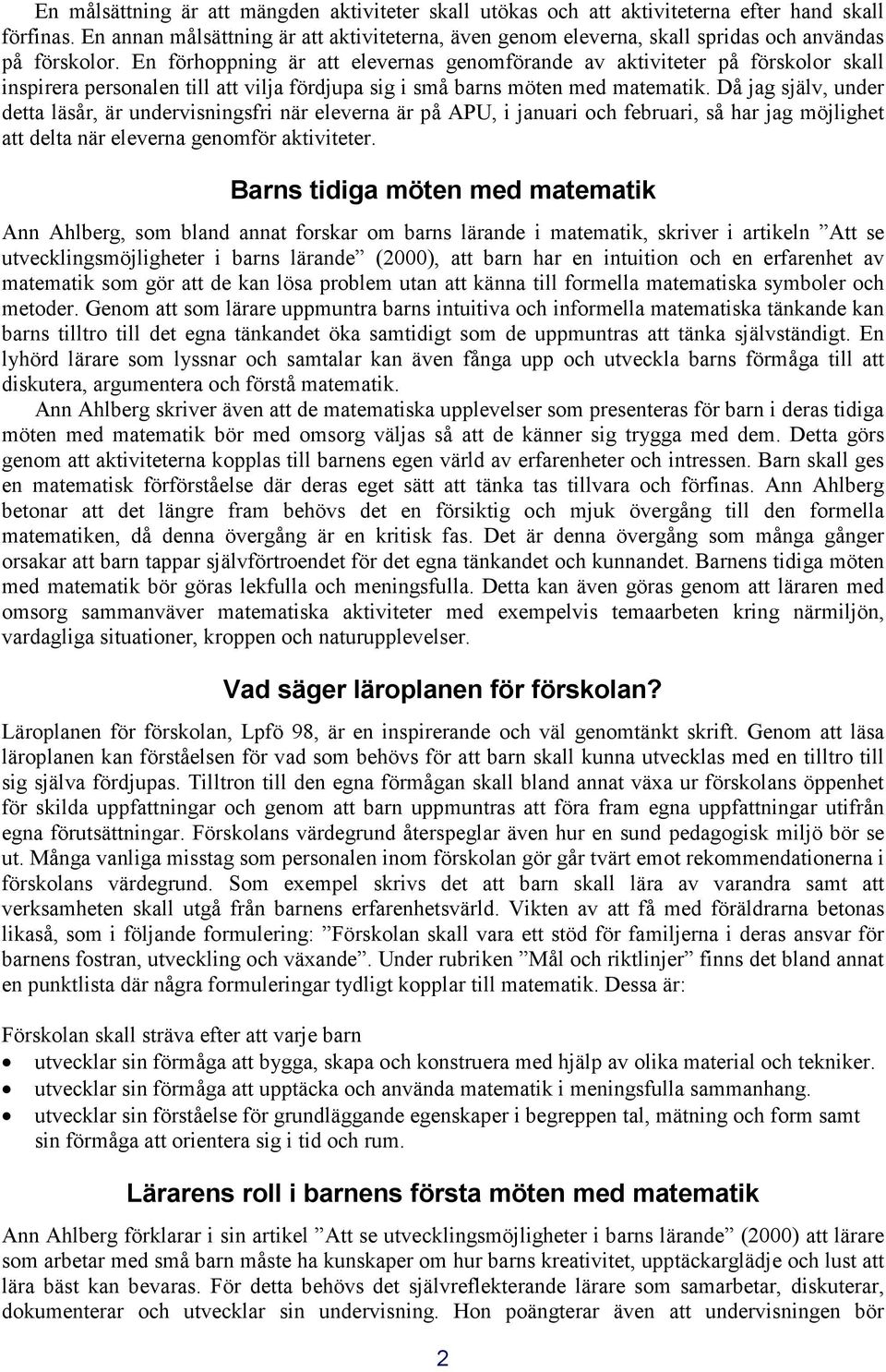 En förhoppning är att elevernas genomförande av aktiviteter på förskolor skall inspirera personalen till att vilja fördjupa sig i små barns möten med matematik.