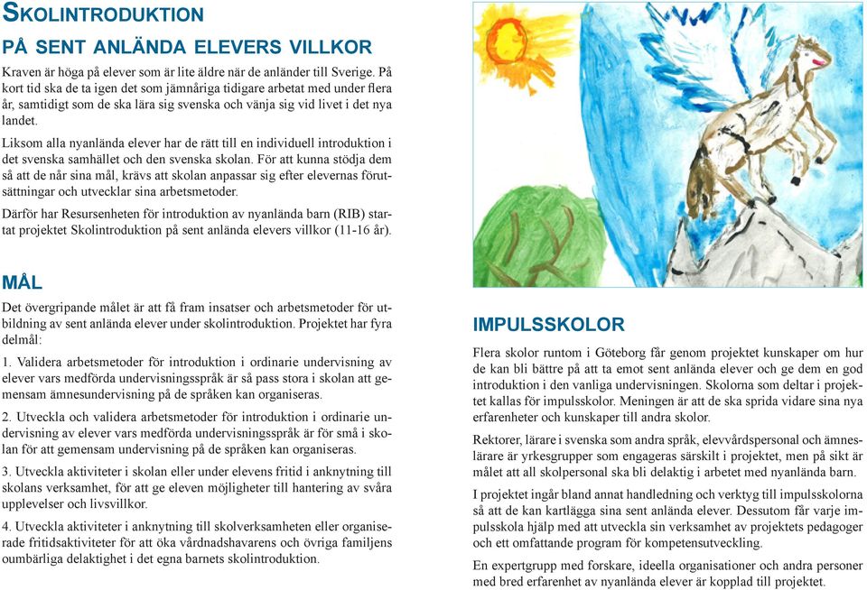 Liksom alla nyanlända elever har de rätt till en individuell introduktion i det svenska samhället och den svenska skolan.