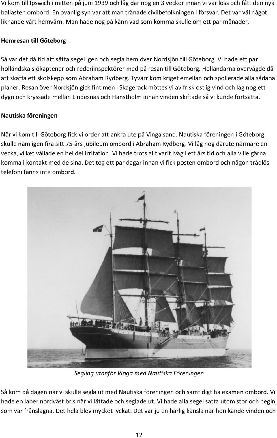 Hemresan till Göteborg Så var det då tid att sätta segel igen och segla hem över Nordsjön till Göteborg. Vi hade ett par holländska sjökaptener och rederiinspektörer med på resan till Göteborg.