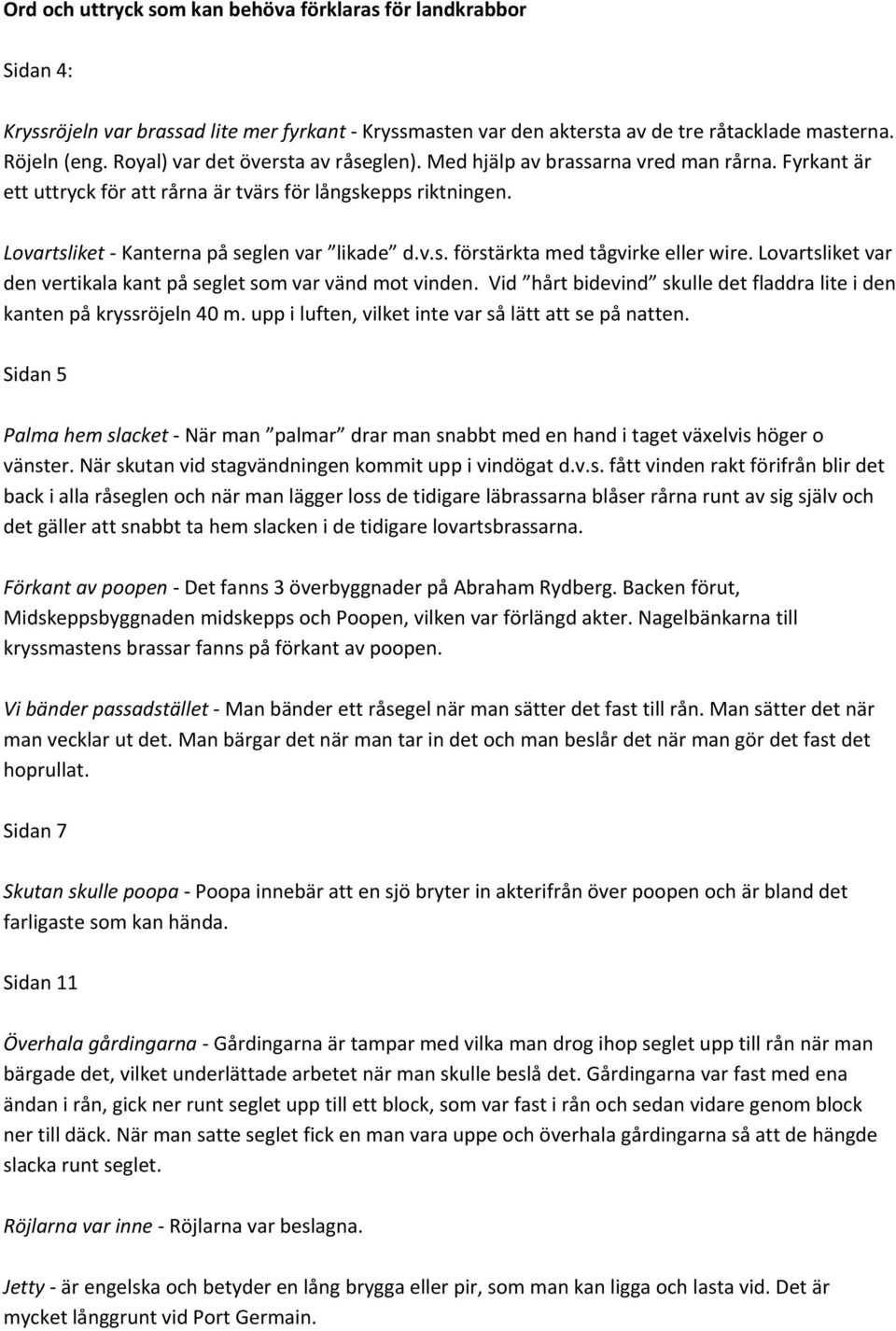 Lovartsliket var den vertikala kant på seglet som var vänd mot vinden. Vid hårt bidevind skulle det fladdra lite i den kanten på kryssröjeln 40 m.