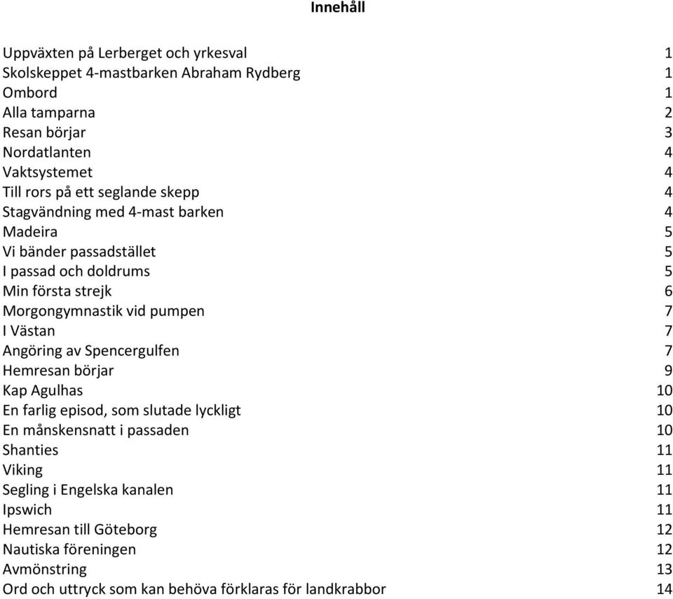 pumpen 7 I Västan 7 Angöring av Spencergulfen 7 Hemresan börjar 9 Kap Agulhas 10 En farlig episod, som slutade lyckligt 10 En månskensnatt i passaden 10 Shanties 11