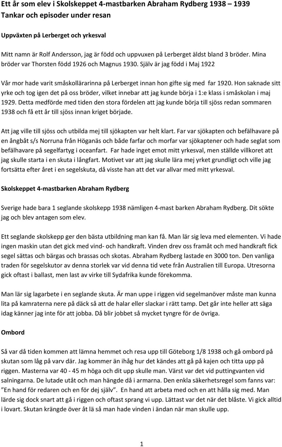 Hon saknade sitt yrke och tog igen det på oss bröder, vilket innebar att jag kunde börja i 1:e klass i småskolan i maj 1929.