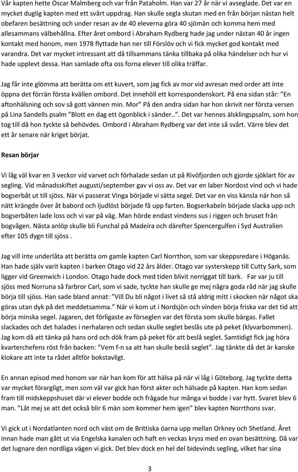 Efter året ombord i Abraham Rydberg hade jag under nästan 40 år ingen kontakt med honom, men 1978 flyttade han ner till Förslöv och vi fick mycket god kontakt med varandra.