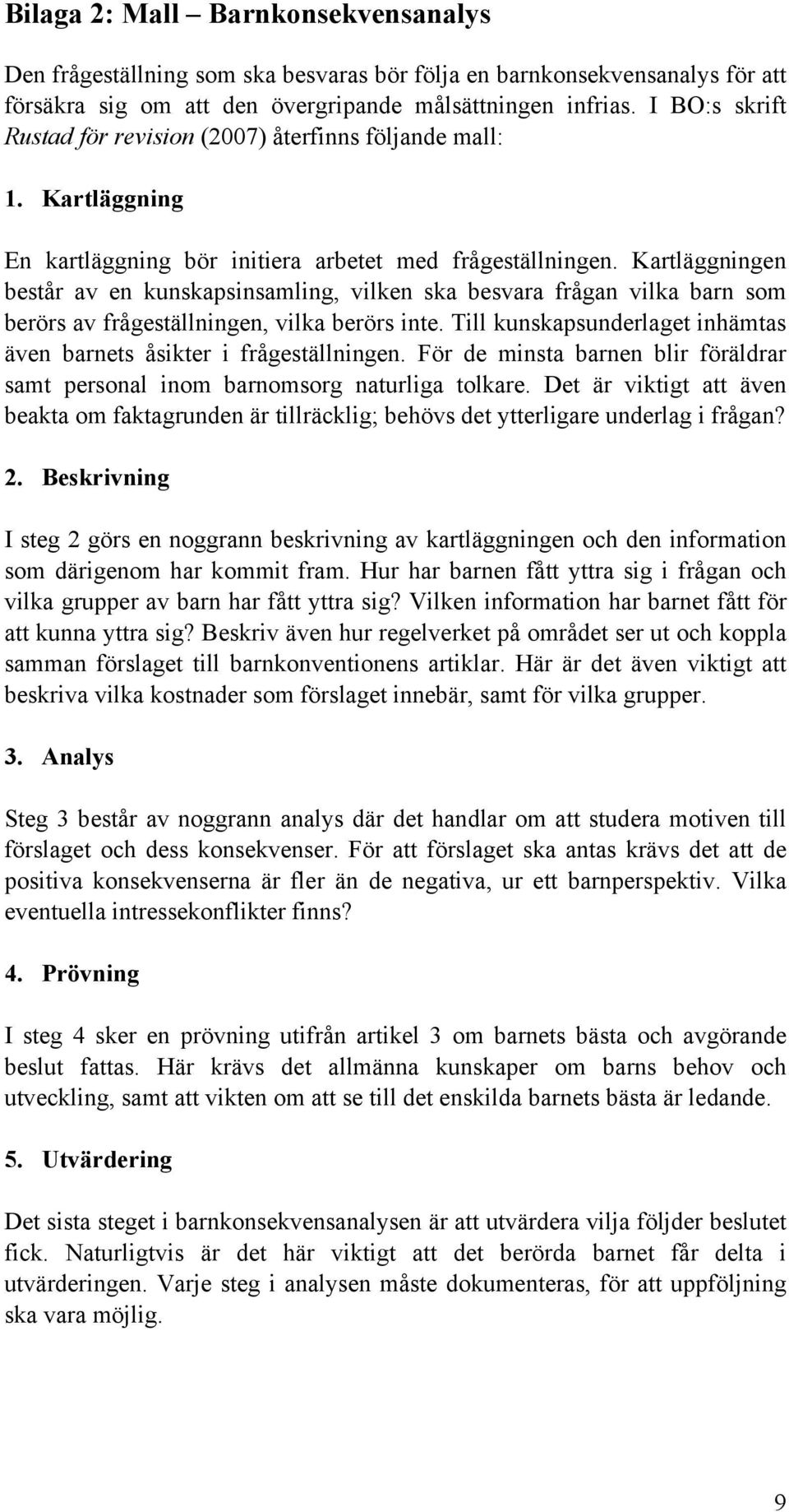 Kartläggningen består av en kunskapsinsamling, vilken ska besvara frågan vilka barn som berörs av frågeställningen, vilka berörs inte.