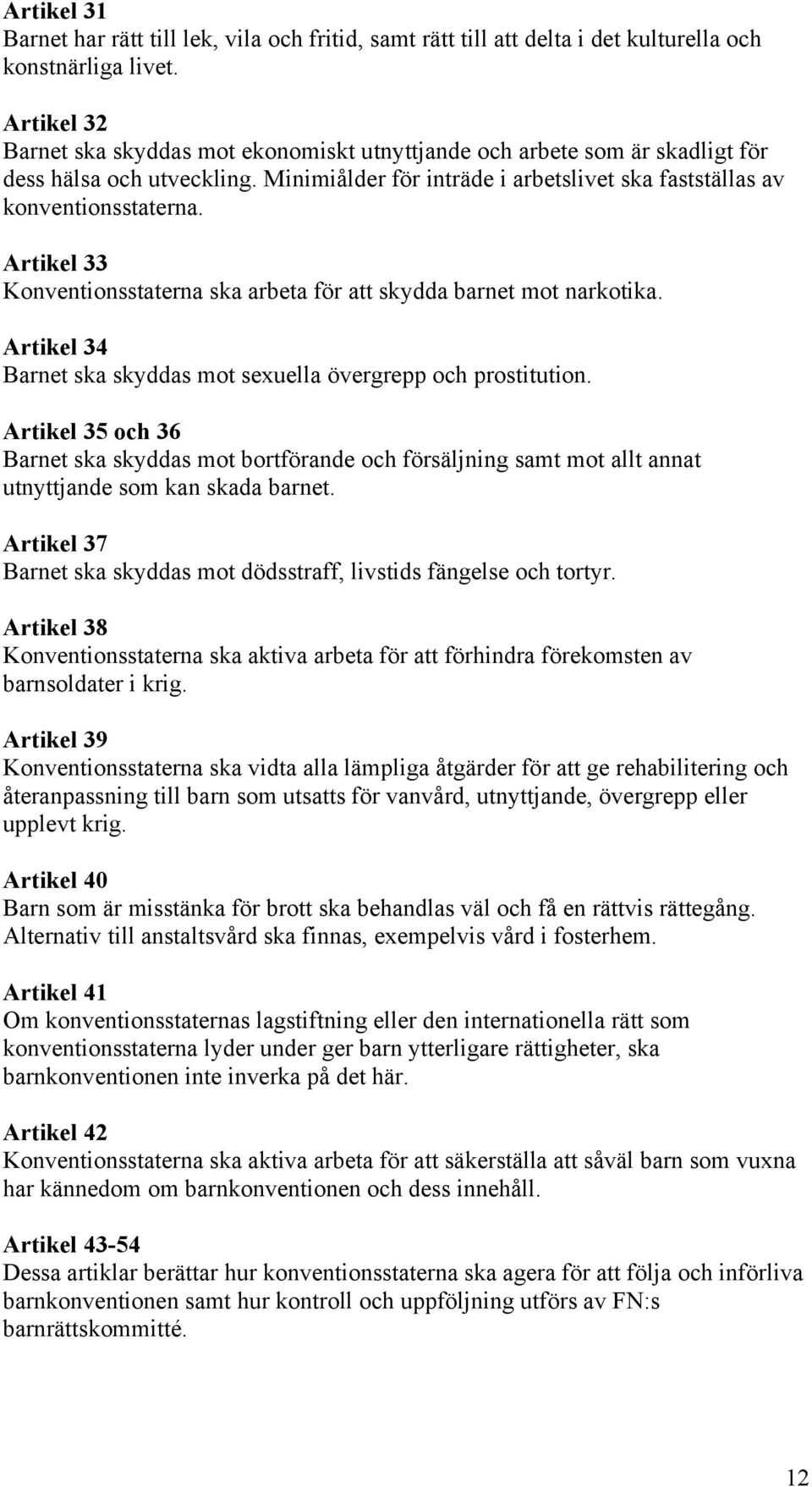 Artikel 33 Konventionsstaterna ska arbeta för att skydda barnet mot narkotika. Artikel 34 Barnet ska skyddas mot sexuella övergrepp och prostitution.