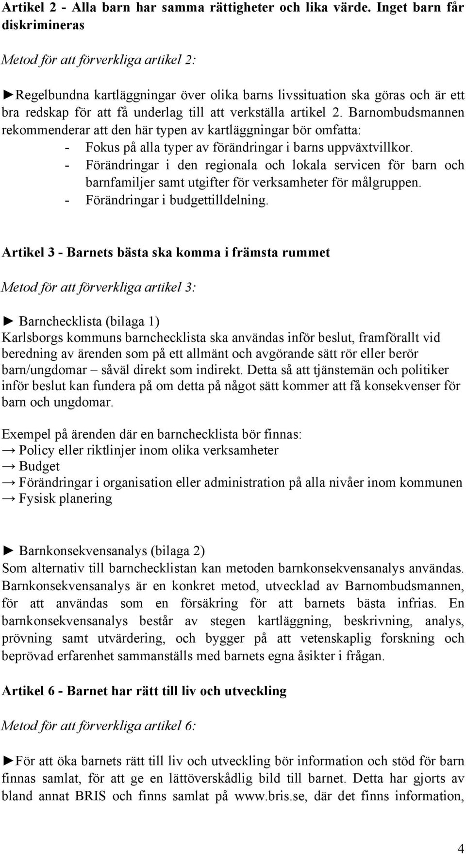 artikel 2. Barnombudsmannen rekommenderar att den här typen av kartläggningar bör omfatta: - Fokus på alla typer av förändringar i barns uppväxtvillkor.