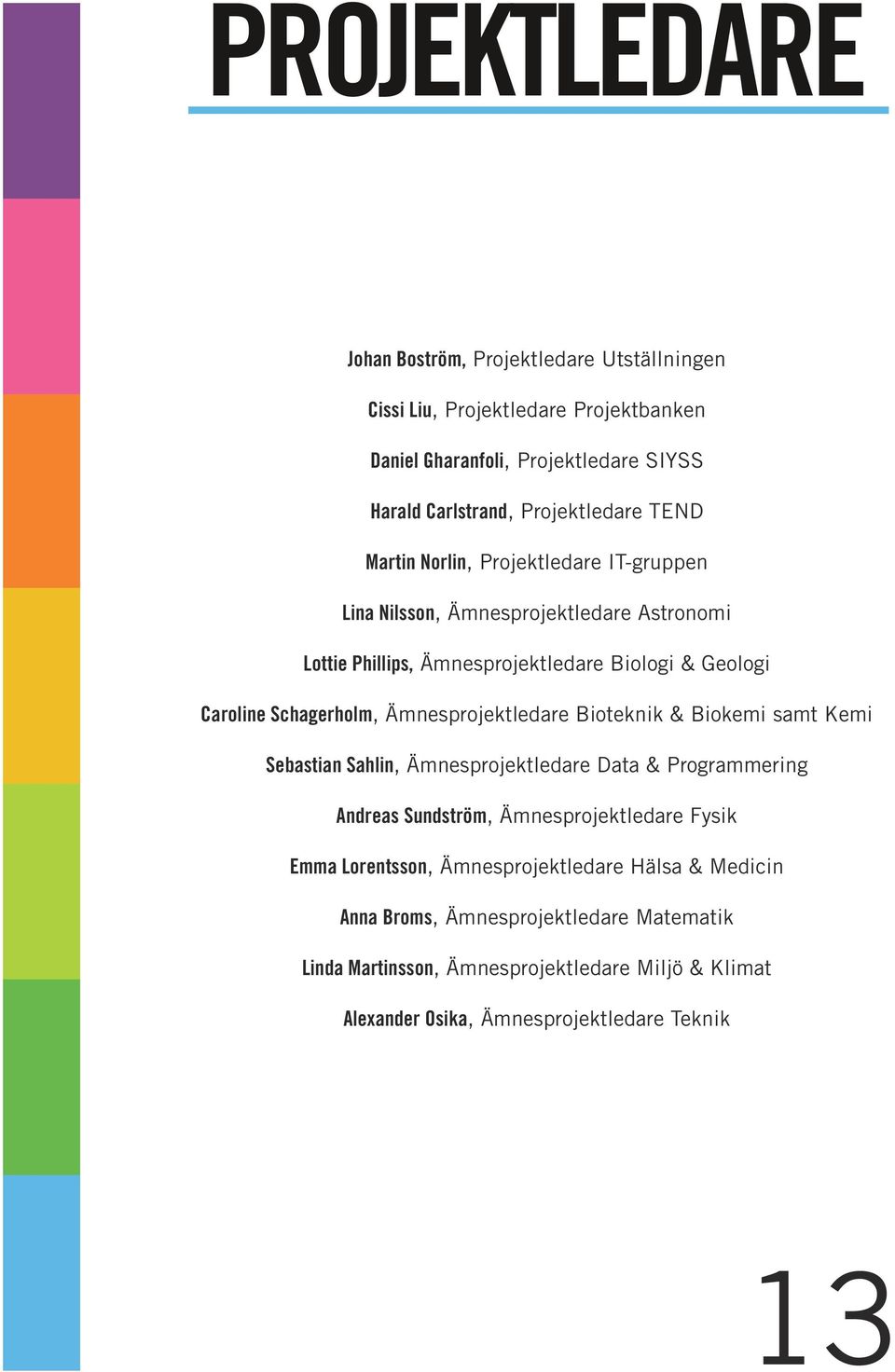 Ämnesprojektledare Bioteknik & Biokemi samt Kemi Sebastian Sahlin, Ämnesprojektledare Data & Programmering Andreas Sundström, Ämnesprojektledare Fysik Emma Lorentsson,