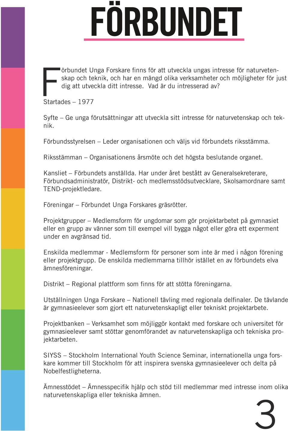 Förbundsstyrelsen Leder organisationen och väljs vid förbundets riksstämma. Riksstämman Organisationens årsmöte och det högsta beslutande organet. Kansliet Förbundets anställda.