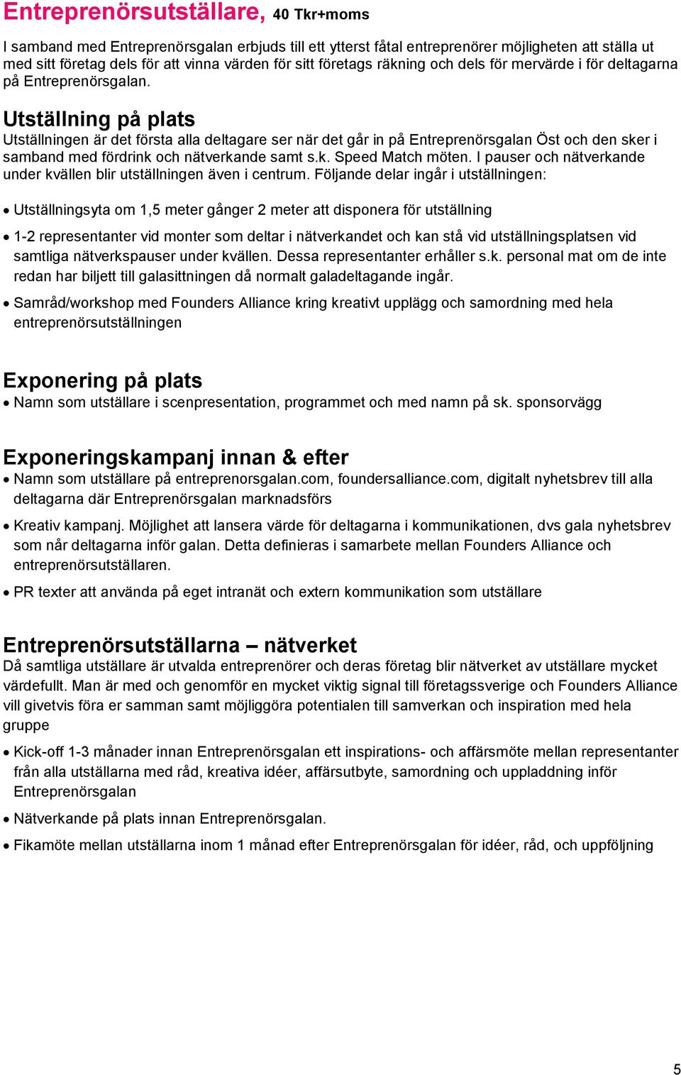 Utställning på plats Utställningen är det första alla deltagare ser när det går in på Entreprenörsgalan Öst och den sker i samband med fördrink och nätverkande samt s.k. Speed Match möten.