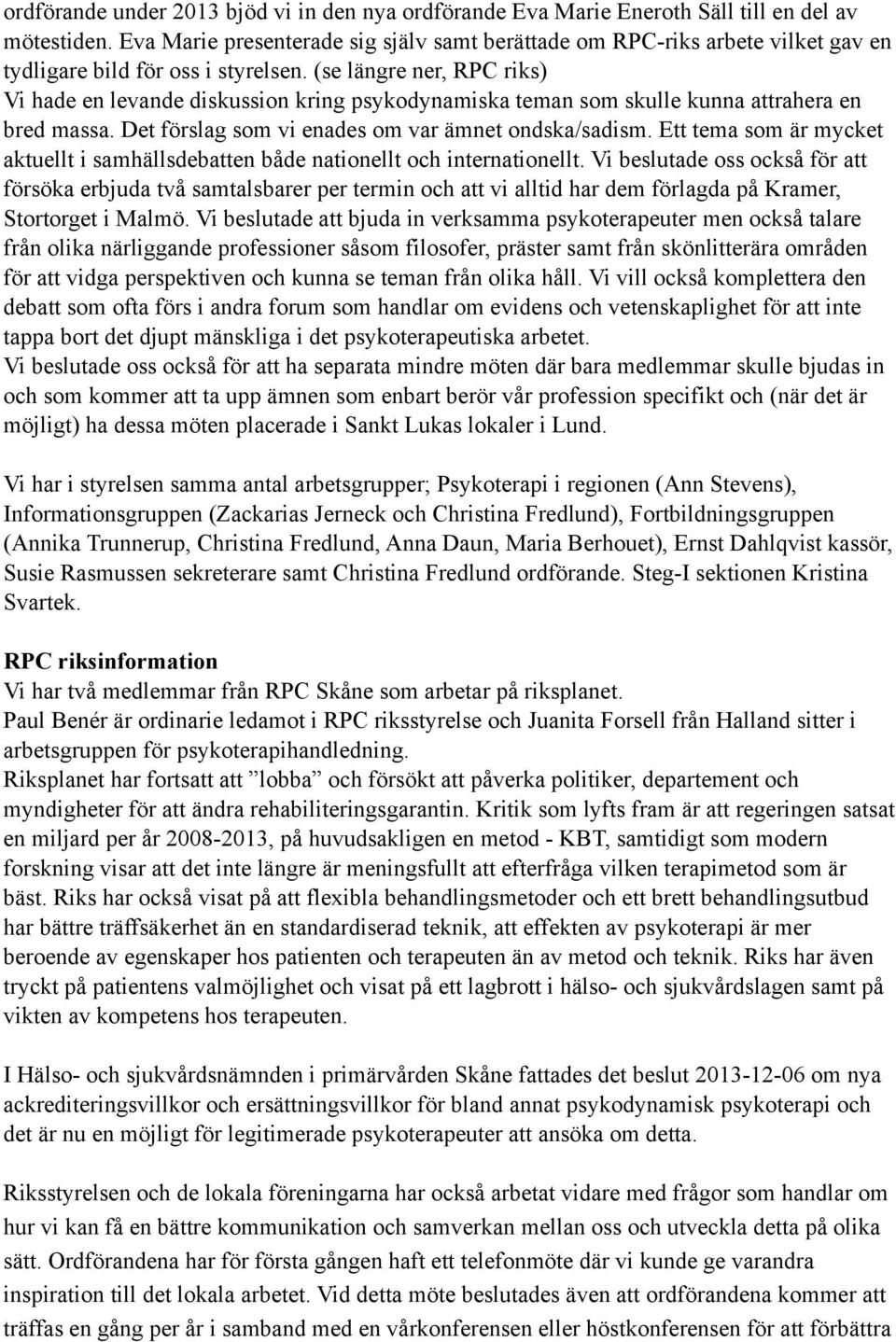 (se längre ner, RPC riks) Vi hade en levande diskussion kring psykodynamiska teman som skulle kunna attrahera en bred massa. Det förslag som vi enades om var ämnet ondska/sadism.