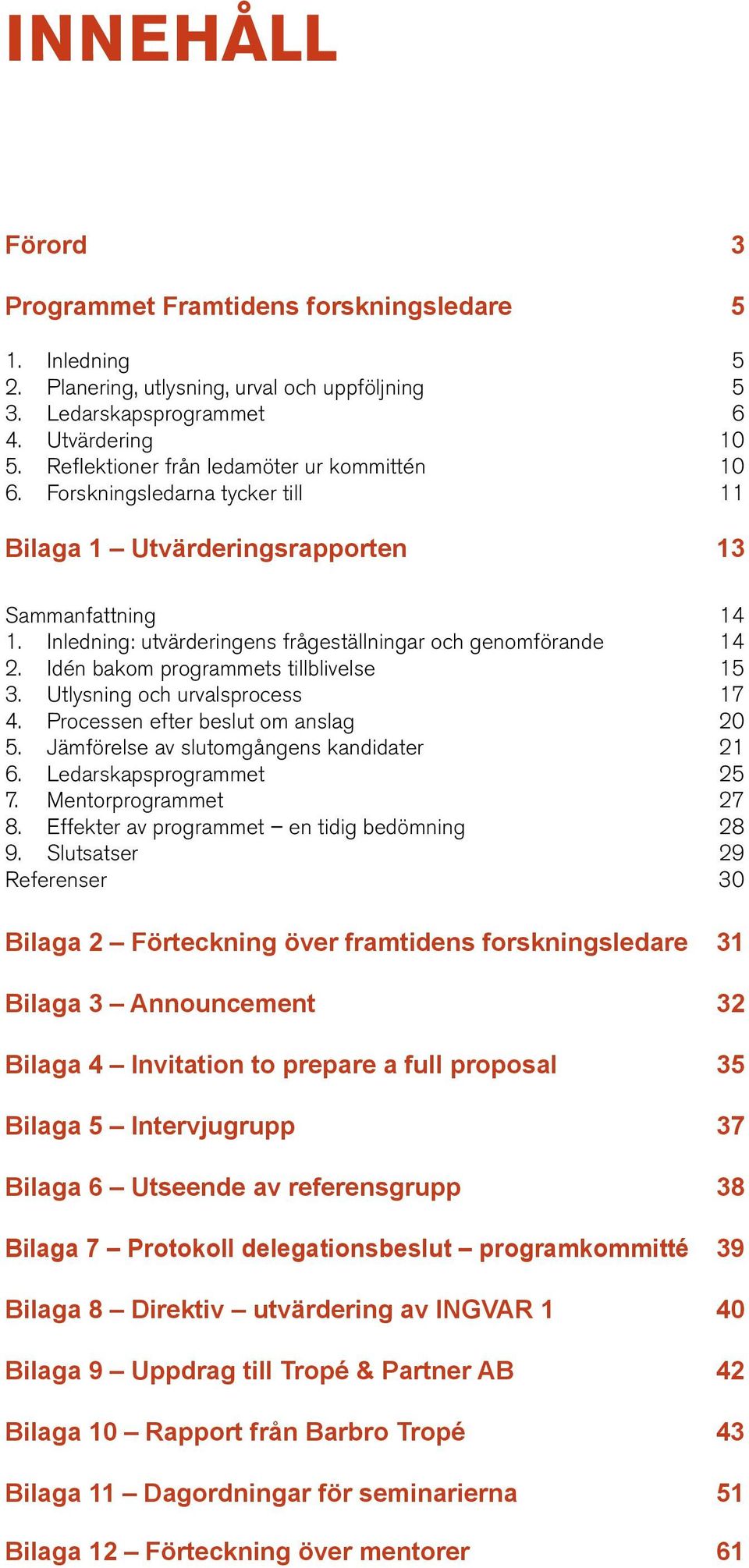 Idén bakom programmets tillblivelse 15 3. Utlysning och urvalsprocess 17 4. Processen efter beslut om anslag 20 5. Jämförelse av slutomgångens kandidater 21 6. Ledarskapsprogrammet 25 7.