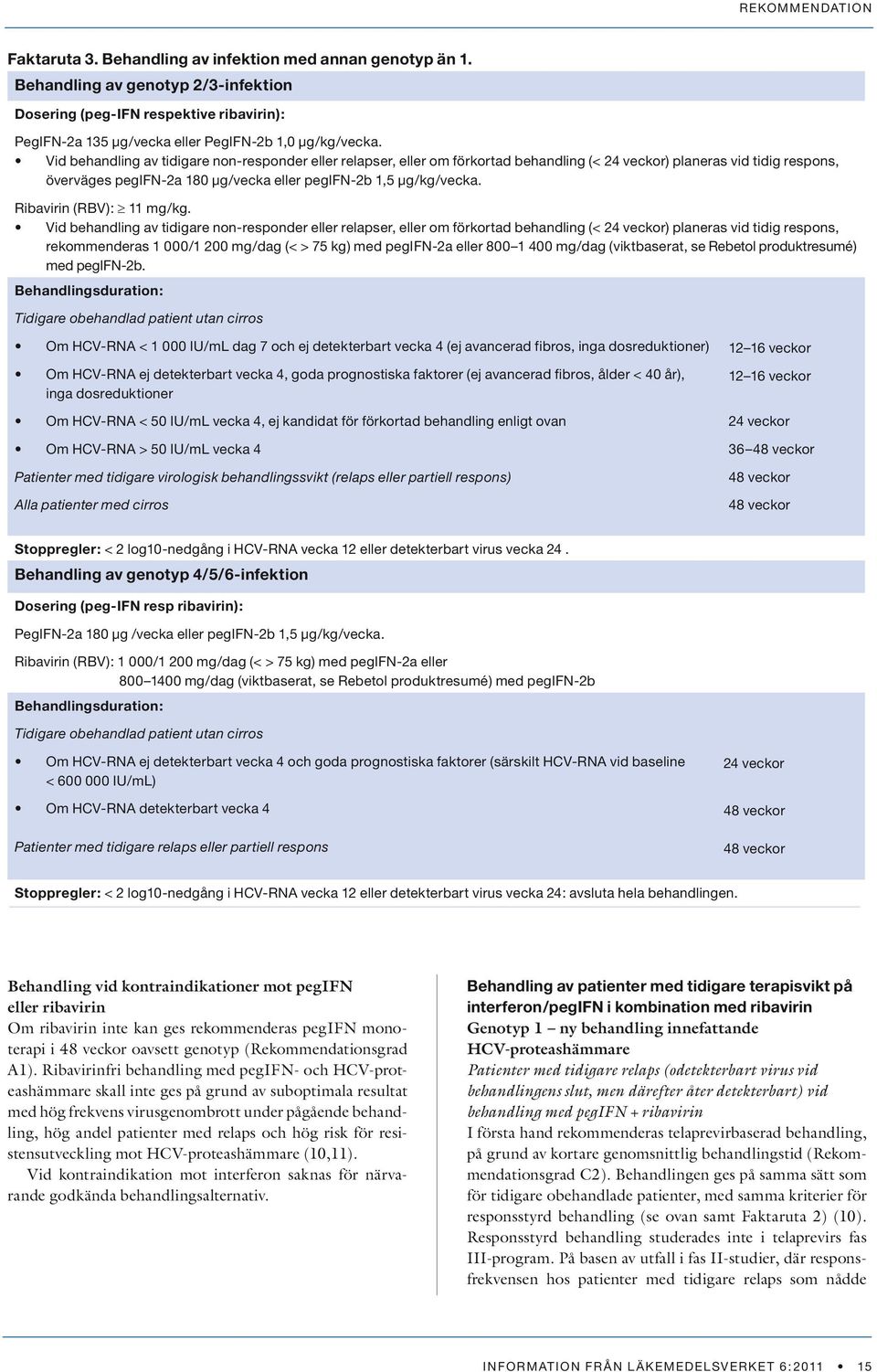 Vid behandling av tidigare non-responder eller relapser, eller om förkortad behandling (< 24 veckor) planeras vid tidig respons, överväges pegifn-2a 180 µg/vecka eller pegifn-2b 1,5 µg/kg/vecka.