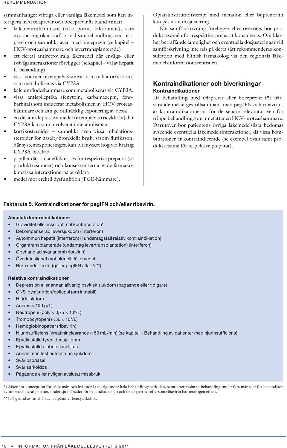 tvåvägsinteraktioner föreligger (se kapitel Val av hepatit C-behandling) vissa statiner (exempelvis simvastatin och atorvastatin) som metaboliseras via CYP3A kalciumflödeshämmare som metaboliseras