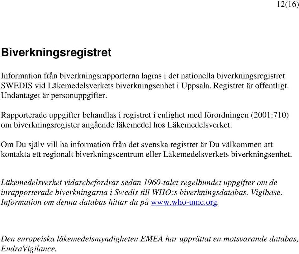 Om Du själv vill ha information från det svenska registret är Du välkommen att kontakta ett regionalt biverkningscentrum eller Läkemedelsverkets biverkningsenhet.