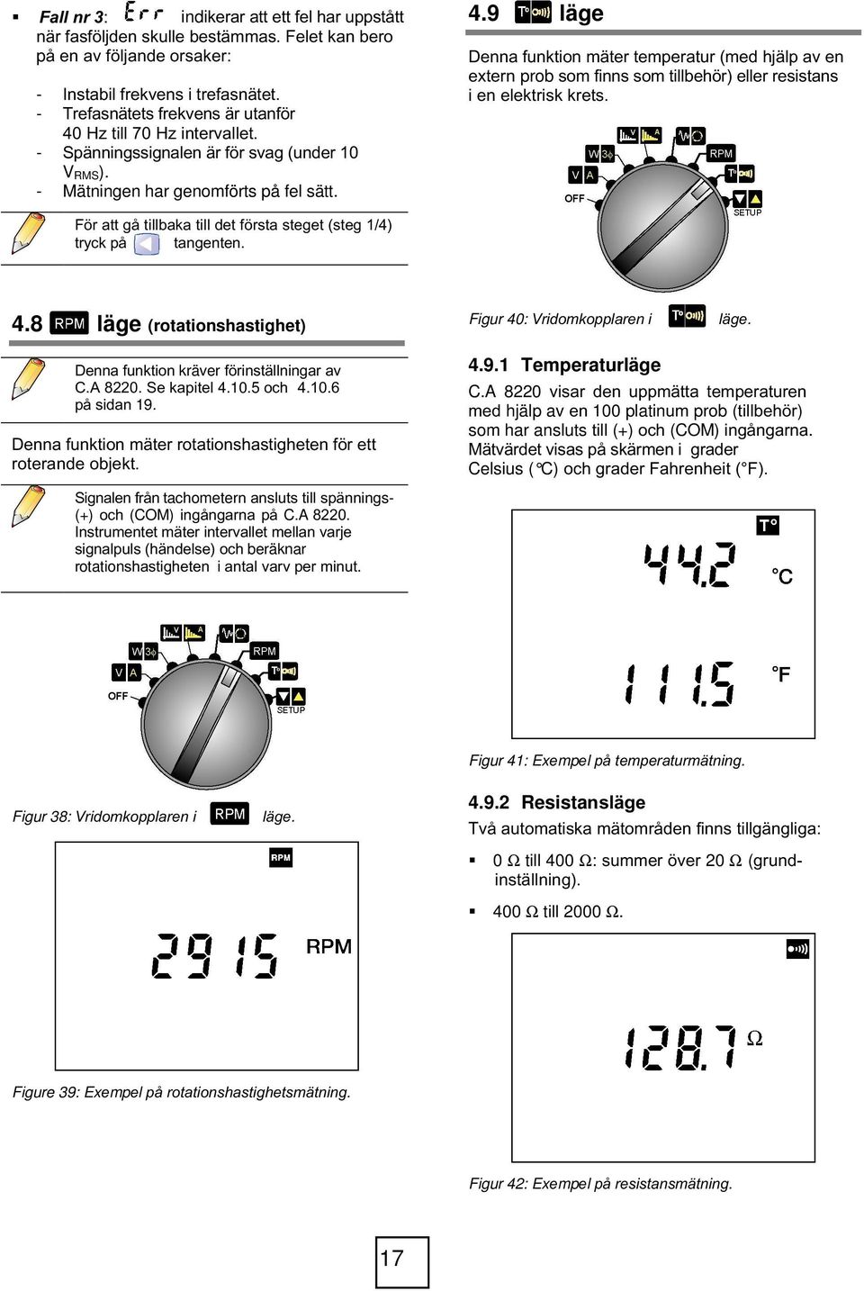 För att gå tillbaka till det första steget (steg /4) tryck på tangenten. 4.8 läge (rotationshastighet) Denna funktion kräver förinställningar av C.A 80. Se kapitel 4.0.5 och 4.0.6 på sidan 9.