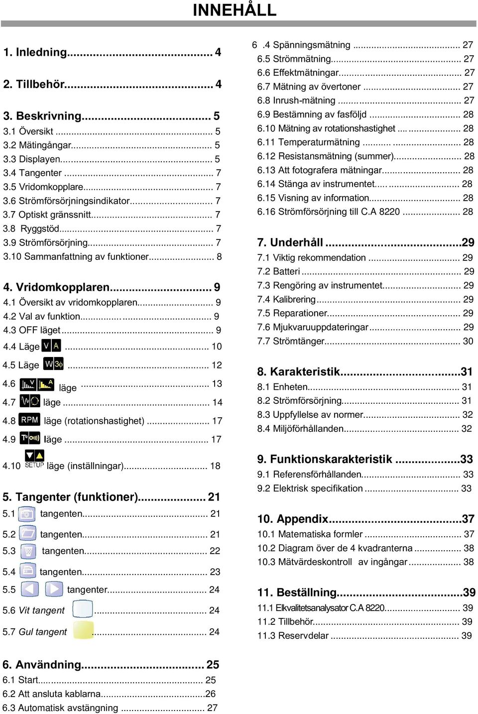 .. 0 4.5 Läge... 4.6 läge... 3 4.7 läge... 4 4.8 läge (rotationshastighet)... 7 4.9 läge... 7 4.0 läge (inställningar)... 8 5. Tangenter (funktioner)... 5. tangenten... 5. tangenten... 5.3 tangenten.