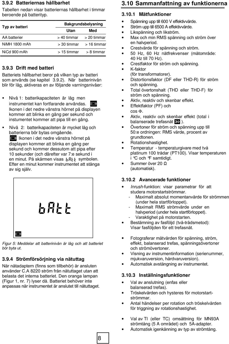 0 mah > 5 timmar > 8 timmar 3.9.3 Drift med batteri Batteriets hållbarhet beror på vilken typ av batteri som används (se kapitel 3.9.).