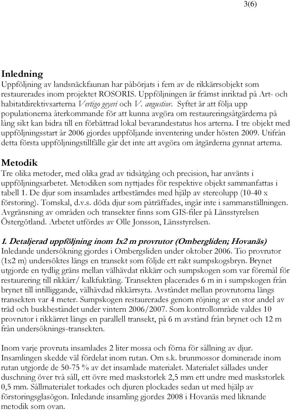 Syftet är att följa upp populationerna återkommande för att kunna avgöra om restaureringsåtgärderna på lång sikt kan bidra till en förbättrad lokal bevarandestatus hos arterna.