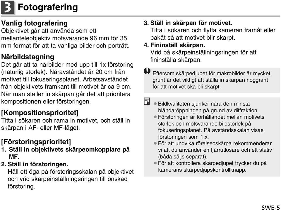 Arbetsavståndet från objektivets framkant till motivet är ca 9 cm. När man ställer in skärpan går det att prioritera kompositionen eller förstoringen.