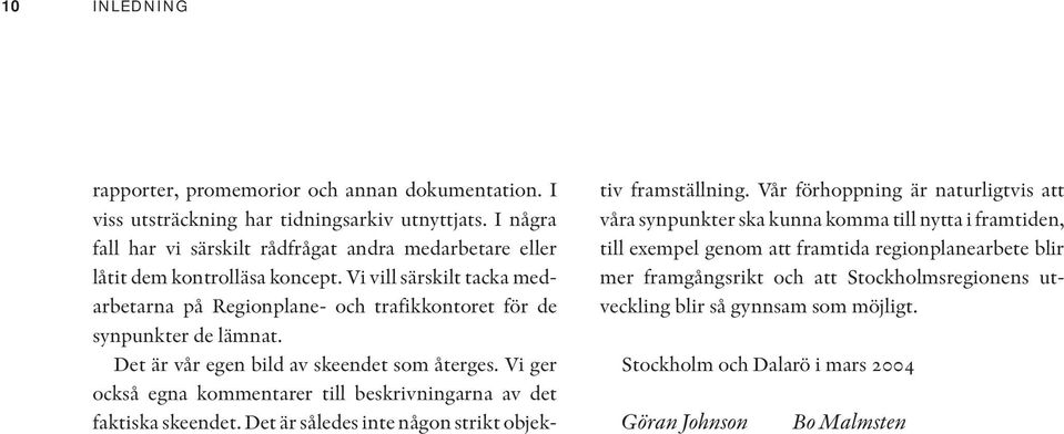 Det är vår egen bild av skeendet som återges. Vi ger också egna kommentarer till beskrivningarna av det faktiska skeendet. Det är således inte någon strikt objektiv framställning.