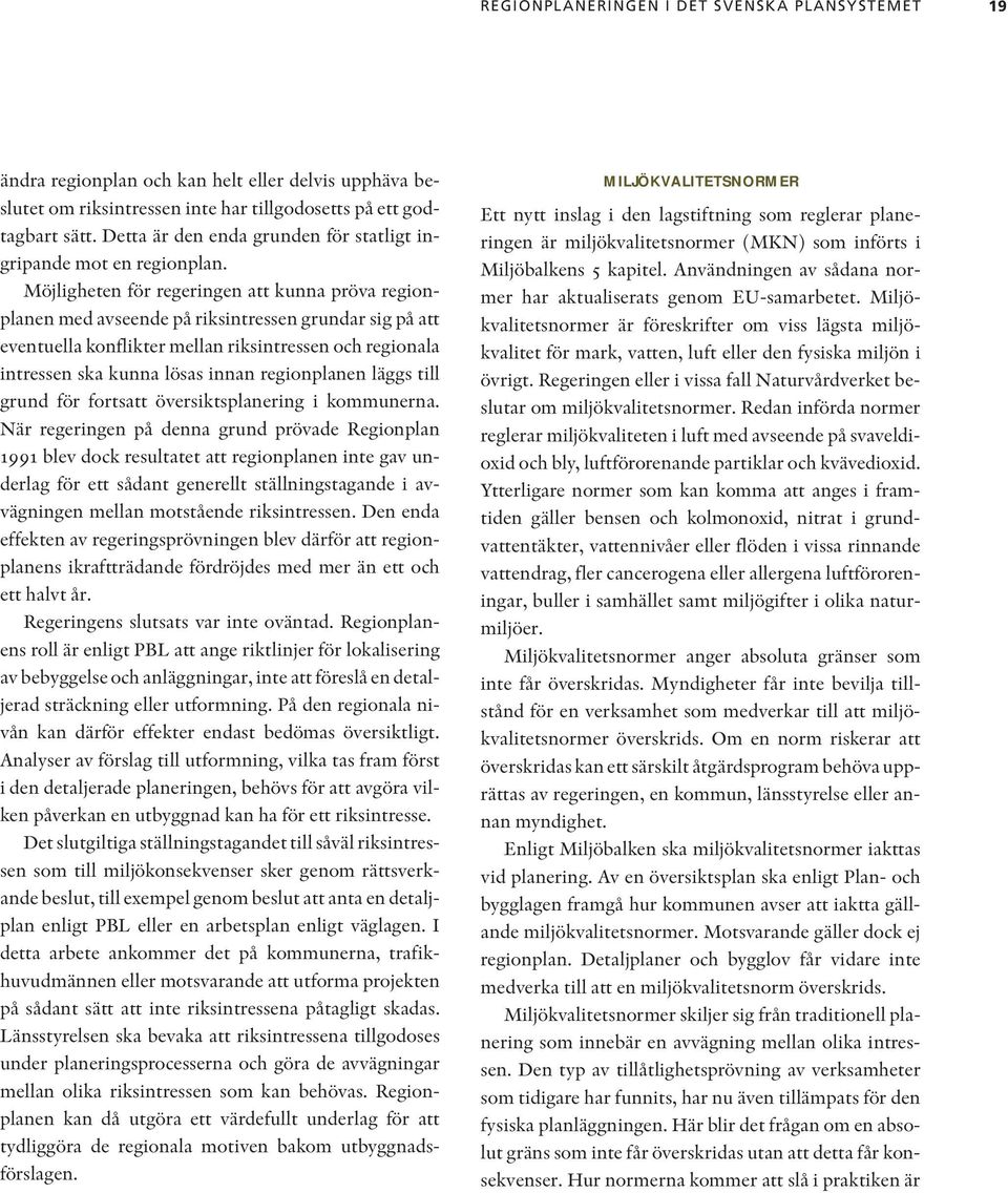 Möjligheten för regeringen att kunna pröva regionplanen med avseende på riksintressen grundar sig på att eventuella konflikter mellan riksintressen och regionala intressen ska kunna lösas innan