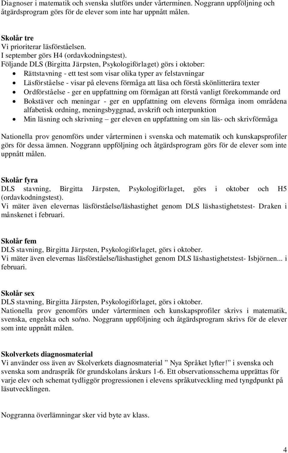 Följande DLS (Birgitta Järpsten, Psykologiförlaget) görs i oktober: Rättstavning - ett test som visar olika typer av felstavningar Läsförståelse - visar på elevens förmåga att läsa och förstå