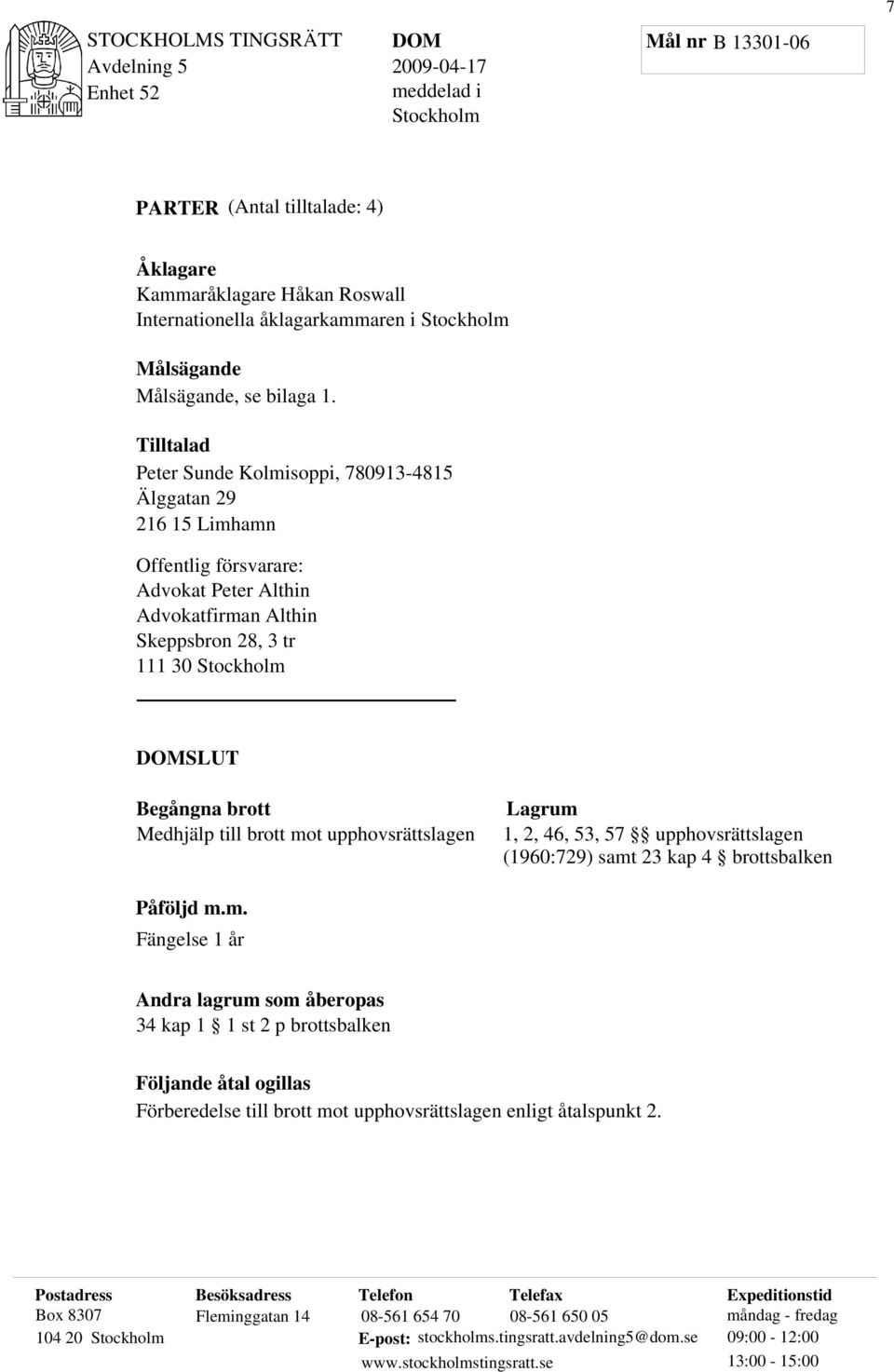 Medhjälp till brott mot upphovsrättslagen Lagrum 1, 2, 46, 53, 57 upphovsrättslagen (1960:729) samt 23 kap 4 brottsbalken Påföljd m.m. Fängelse 1 år Andra lagrum som åberopas 34 kap 1 1 st 2 p brottsbalken Följande åtal ogillas Förberedelse till brott mot upphovsrättslagen enligt åtalspunkt 2.