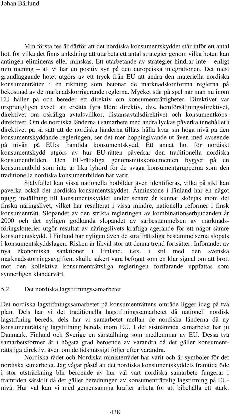 Det mest grundläggande hotet utgörs av ett tryck från EU att ändra den materiella nordiska konsumenträtten i en riktning som betonar de marknadskonforma reglerna på bekostnad av de