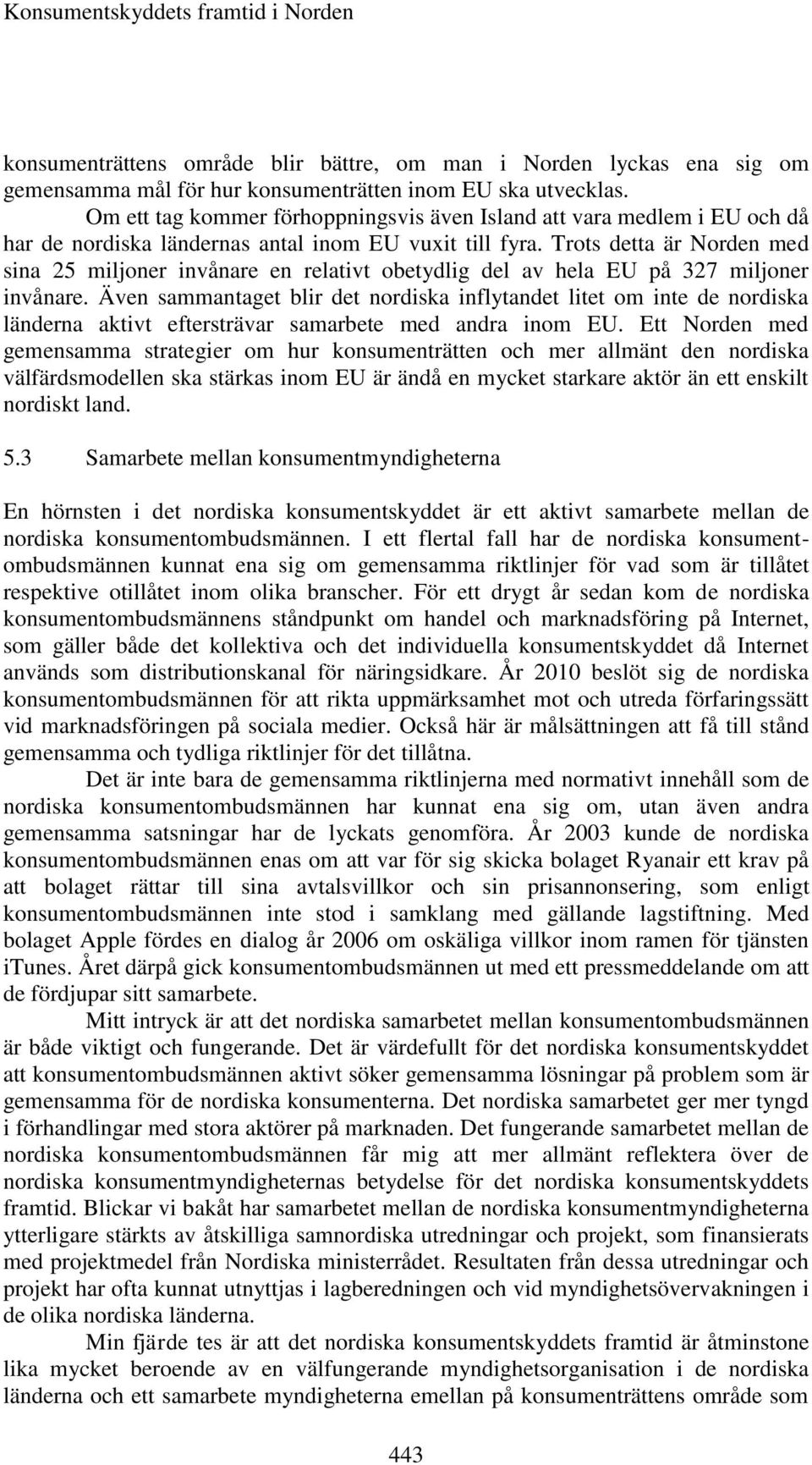 Trots detta är Norden med sina 25 miljoner invånare en relativt obetydlig del av hela EU på 327 miljoner invånare.