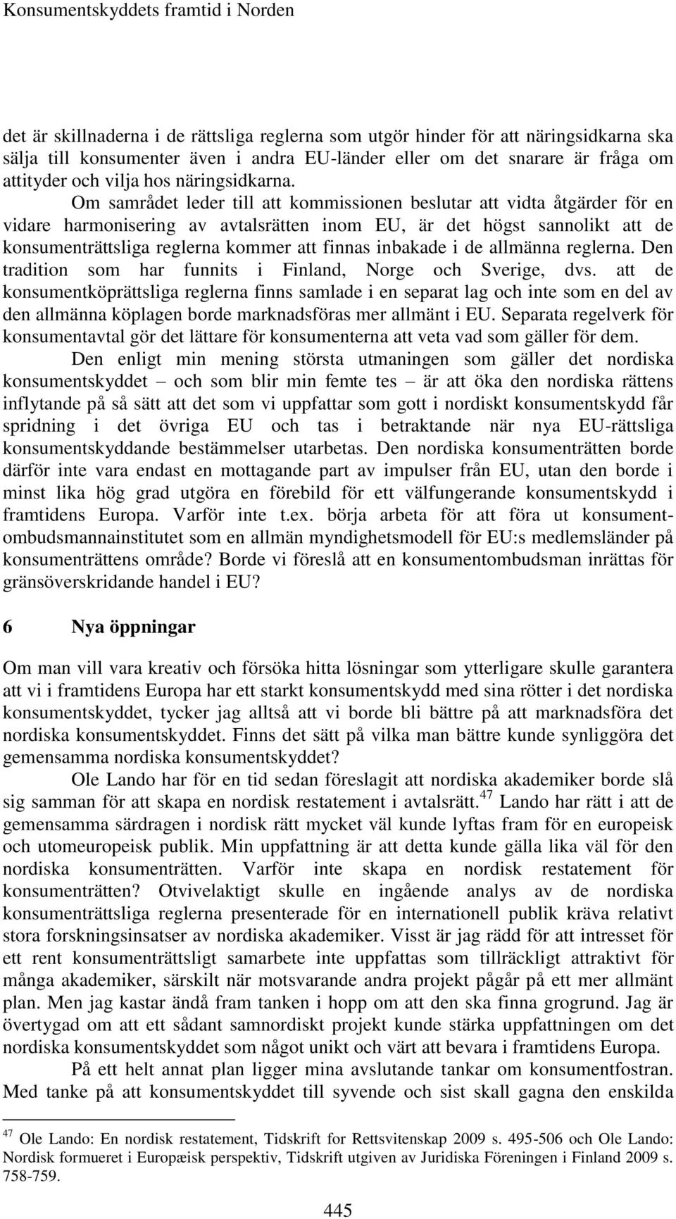 Om samrådet leder till att kommissionen beslutar att vidta åtgärder för en vidare harmonisering av avtalsrätten inom EU, är det högst sannolikt att de konsumenträttsliga reglerna kommer att finnas