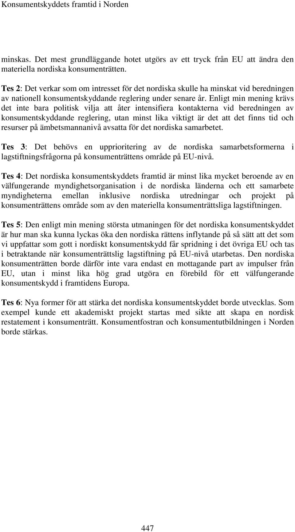 Enligt min mening krävs det inte bara politisk vilja att åter intensifiera kontakterna vid beredningen av konsumentskyddande reglering, utan minst lika viktigt är det att det finns tid och resurser