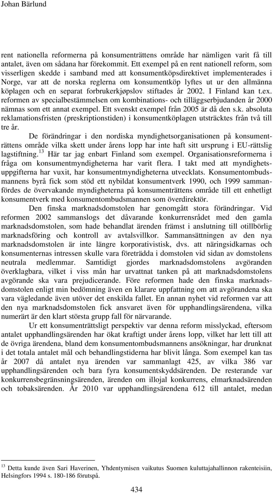 köplagen och en separat forbrukerkjøpslov stiftades år 2002. I Finland kan t.ex. reformen av specialbestämmelsen om kombinations- och tilläggserbjudanden år 2000 nämnas som ett annat exempel.