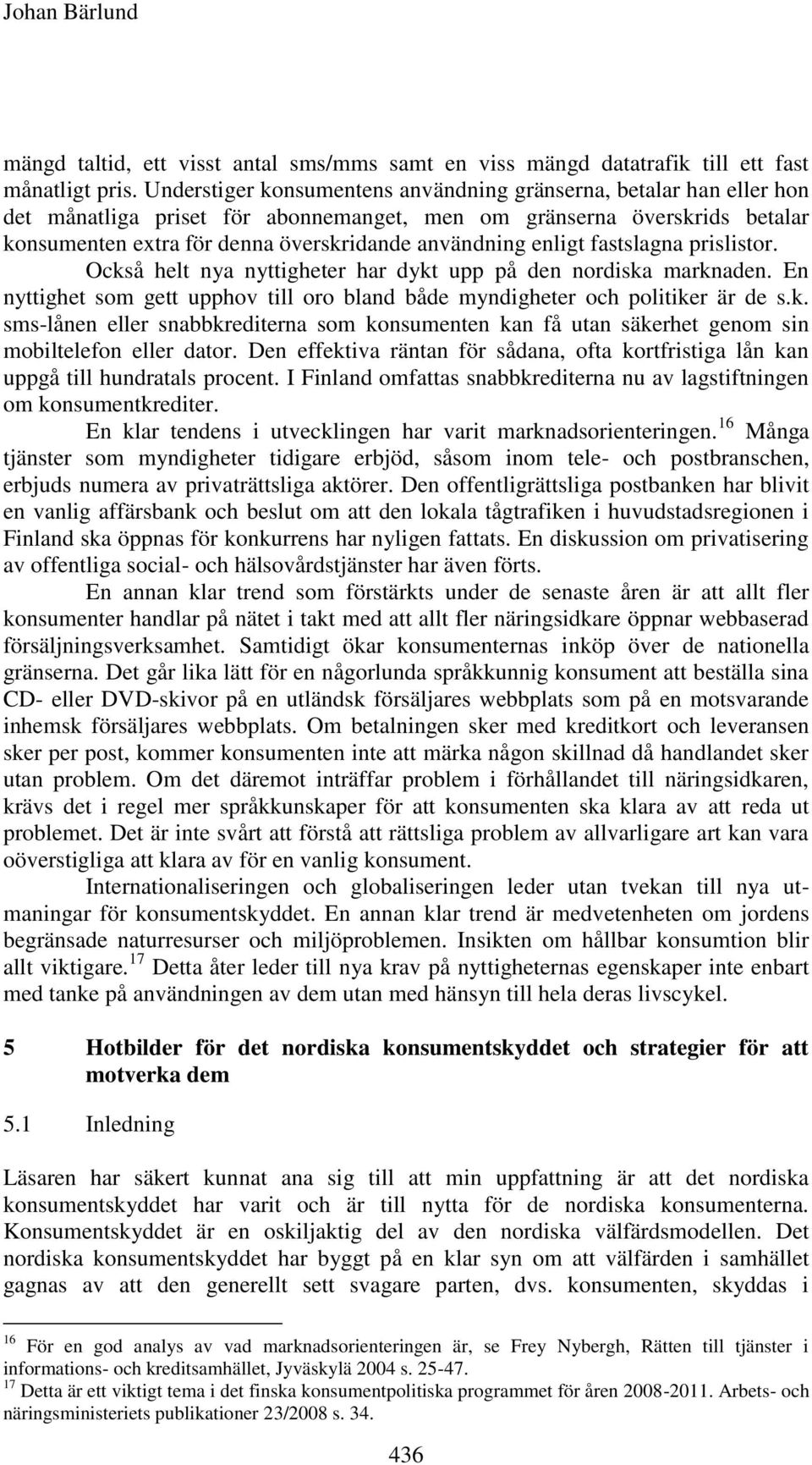 enligt fastslagna prislistor. Också helt nya nyttigheter har dykt upp på den nordiska marknaden. En nyttighet som gett upphov till oro bland både myndigheter och politiker är de s.k. sms-lånen eller snabbkrediterna som konsumenten kan få utan säkerhet genom sin mobiltelefon eller dator.