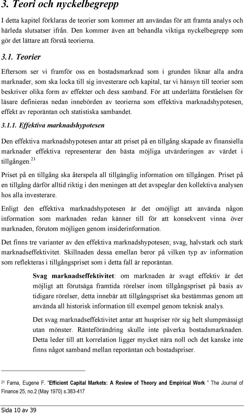 Teorier Eftersom ser vi framför oss en bostadsmarknad som i grunden liknar alla andra marknader, som ska locka till sig investerare och kapital, tar vi hänsyn till teorier som beskriver olika form av